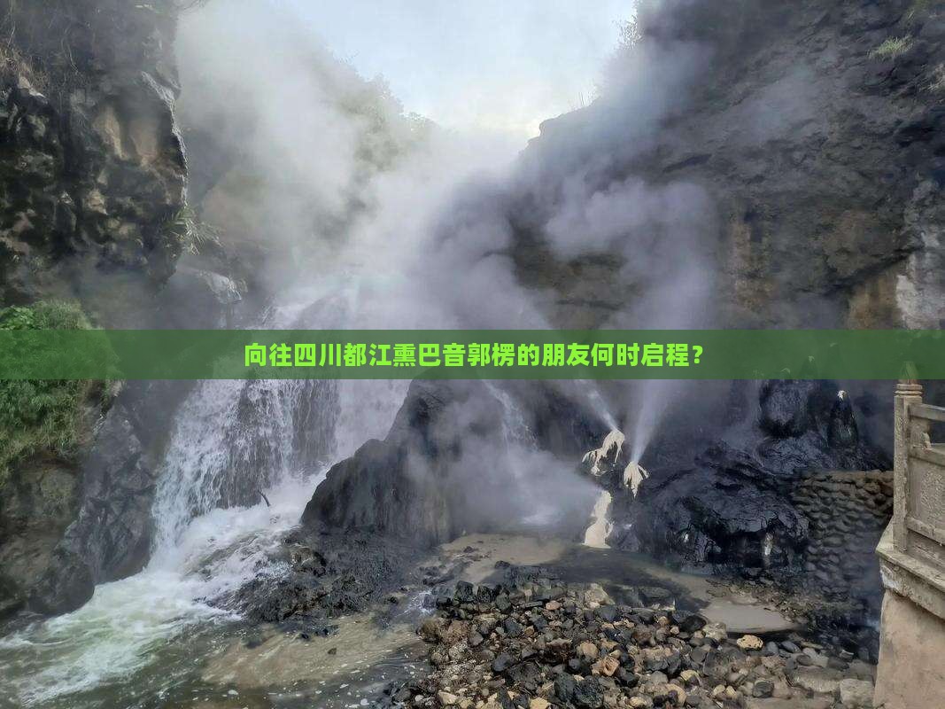 向往四川都江熏巴音郭楞的朋友何时启程? 向往四川都江熏巴音郭楞的朋友何时启程?