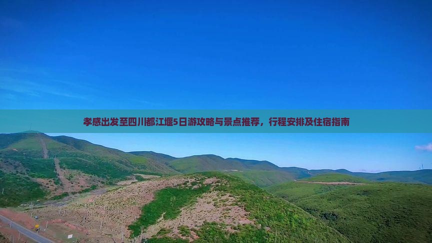 孝感出发至四川都江堰5日游攻略与景点推荐，行程安排及住宿指南