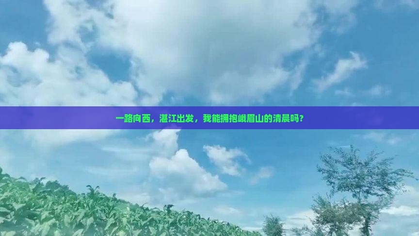 一路向西，湛江出发，我能拥抱峨眉山的清晨吗？