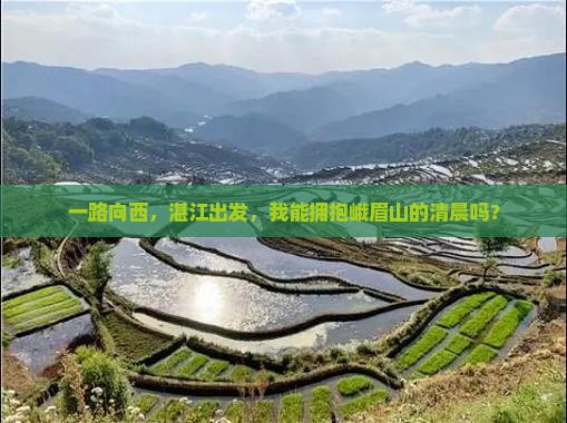 一路向西，湛江出发，我能拥抱峨眉山的清晨吗？