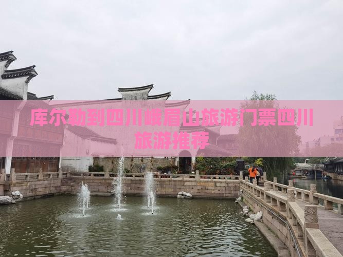 库尔勒到四川峨眉山旅游门票四川旅游推荐