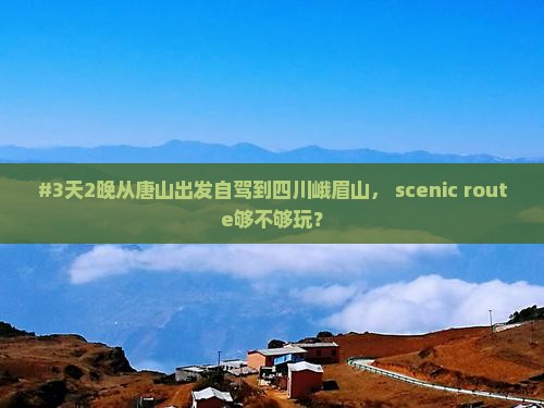 #3天2晚从唐山出发自驾到四川峨眉山， scenic route够不够玩？