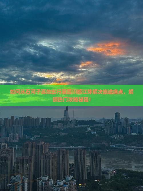 如何从石河子高效出行至四川都江芽解决旅途痛点，解锁热门攻略秘籍！