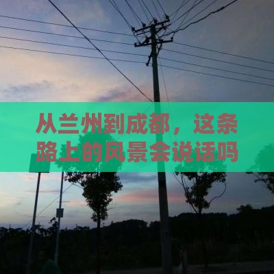 从兰州到成都，这条路上的风景会说话吗？