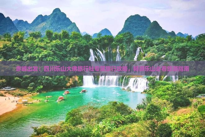 赤峰出发：四川乐山大佛旅行社专属旅行攻略，畅游乐山必看旅游指南