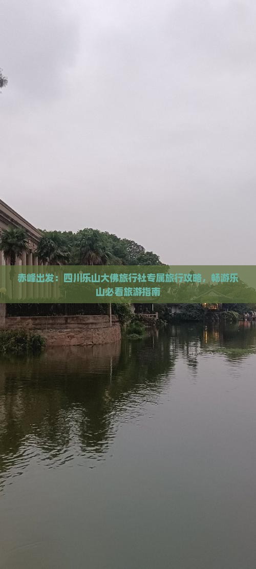赤峰出发：四川乐山大佛旅行社专属旅行攻略，畅游乐山必看旅游指南