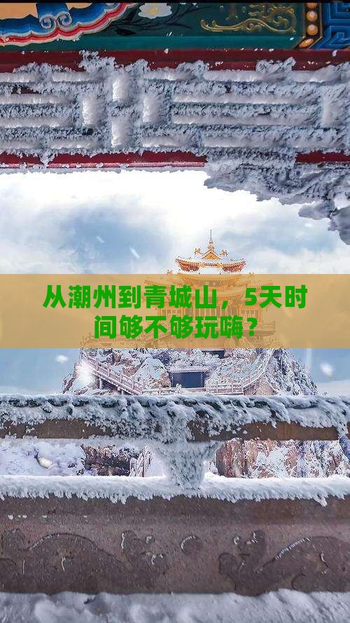 从潮州到青城山，5天时间够不够玩嗨？