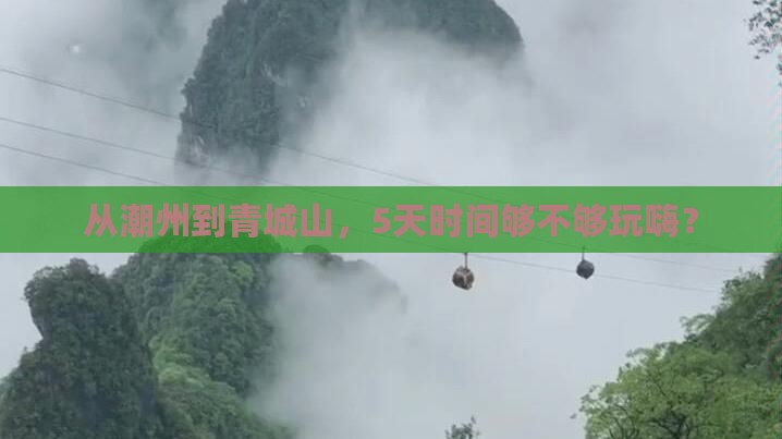 从潮州到青城山，5天时间够不够玩嗨？