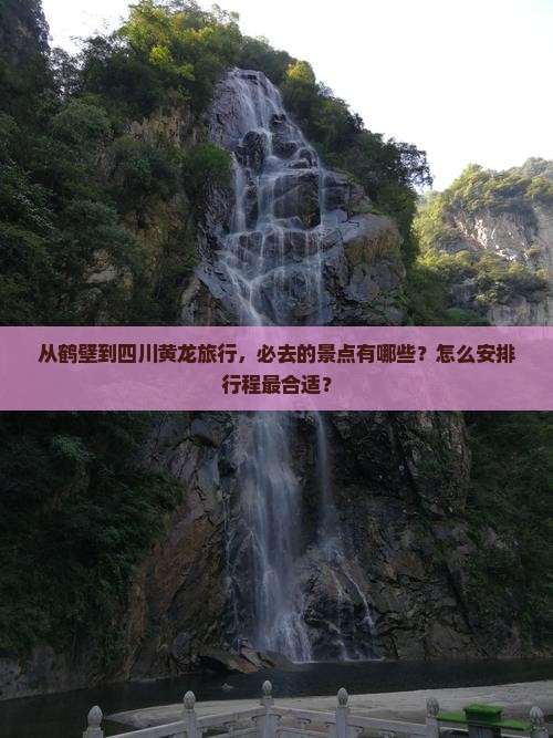 从鹤壁到四川黄龙旅行，必去的景点有哪些？怎么安排行程最合适？