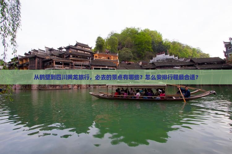 从鹤壁到四川黄龙旅行，必去的景点有哪些？怎么安排行程最合适？
