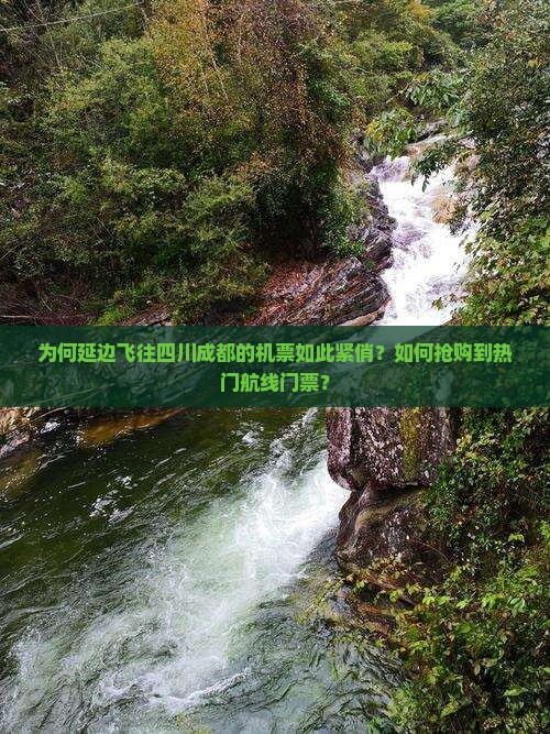 为何延边飞往四川成都的机票如此紧俏？如何抢购到热门航线门票？
