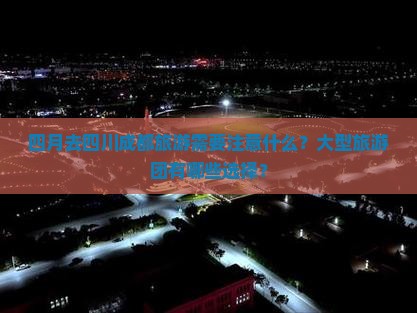 四月去四川成都旅游需要注意什么？大型旅游团有哪些选择？