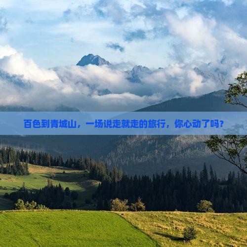 百色到青城山，一场说走就走的旅行，你心动了吗？