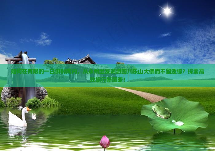 如何在有限的一日游时间内，从永州出发畅游四川乐山大佛而不留遗憾？探索高效旅行新策略！