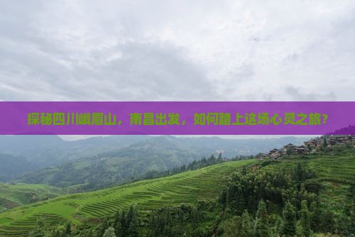 探秘四川峨眉山，南昌出发，如何踏上这场心灵之旅？