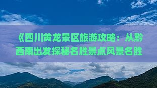 《四川黄龙景区旅游攻略：从黔西南出发探秘名胜景点风景名胜》