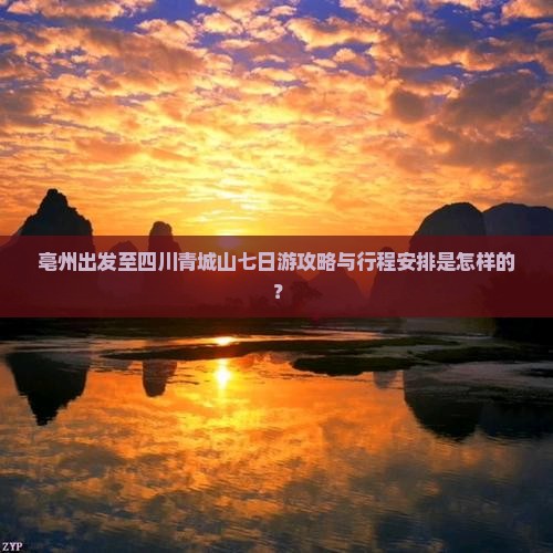 亳州出发至四川青城山七日游攻略与行程安排是怎样的？