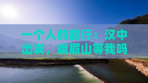 一个人的旅行：汉中出发，峨眉山等我吗？