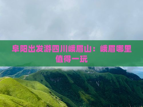 阜阳出发游四川峨眉山：峨眉哪里值得一玩
