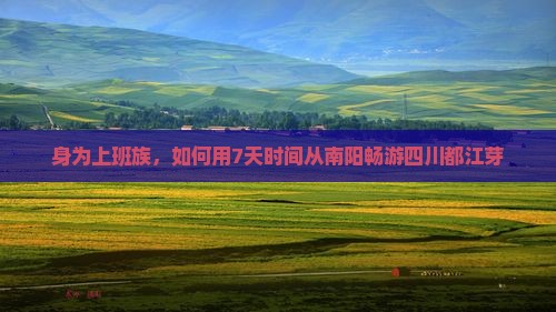 身为上班族，如何用7天时间从南阳畅游四川都江芽
