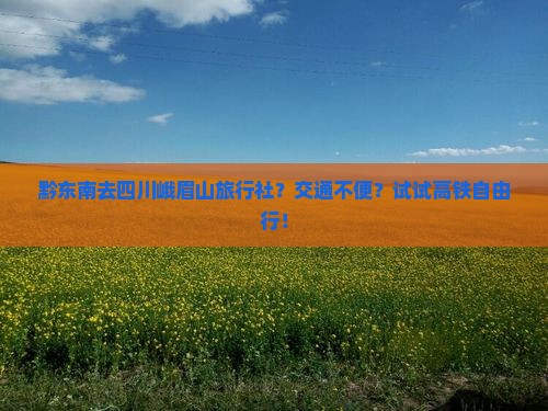 黔东南去四川峨眉山旅行社？交通不便？试试高铁自由行！