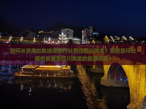 如何从安康出发选择旅行社前往四川黄龙？哪些旅行社提供安康至四川黄龙的旅游服务？
