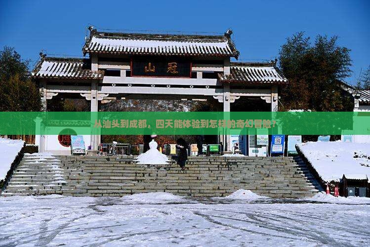 从汕头到成都，四天能体验到怎样的奇幻冒险？