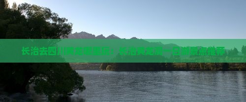 长治去四川黄龙哪里玩：长治黄龙洞一日游景点推荐