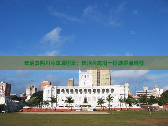 长治去四川黄龙哪里玩：长治黄龙洞一日游景点推荐
