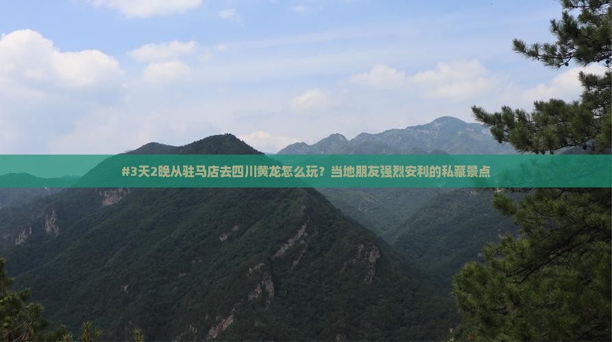 #3天2晚从驻马店去四川黄龙怎么玩？当地朋友强烈安利的私藏景点