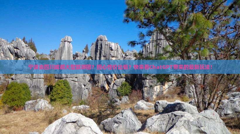 宁波去四川成都大型旅游团？担心性价比低？快来看ChatGPT带来的最新玩法！