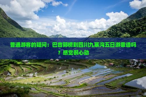 普通游客的疑问：巴音郭楞到四川九寨沟五日游靠谱吗？感觉很心动