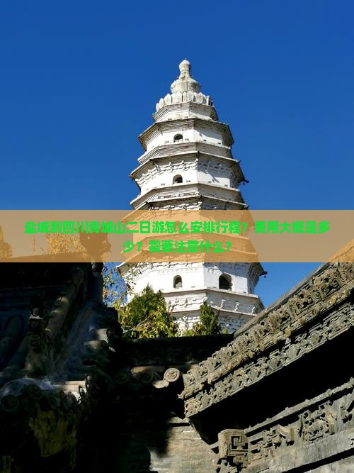 盐城到四川青城山二日游怎么安排行程？费用大概是多少？需要注意什么？
