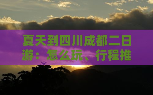 夏天到四川成都二日游：怎么玩、行程推荐