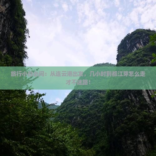 旅行小白必问：从连云港出发，几小时到都江芽怎么走才不迷路！