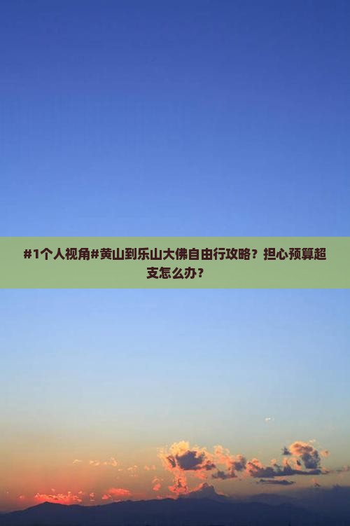 #1个人视角#黄山到乐山大佛自由行攻略？担心预算超支怎么办？