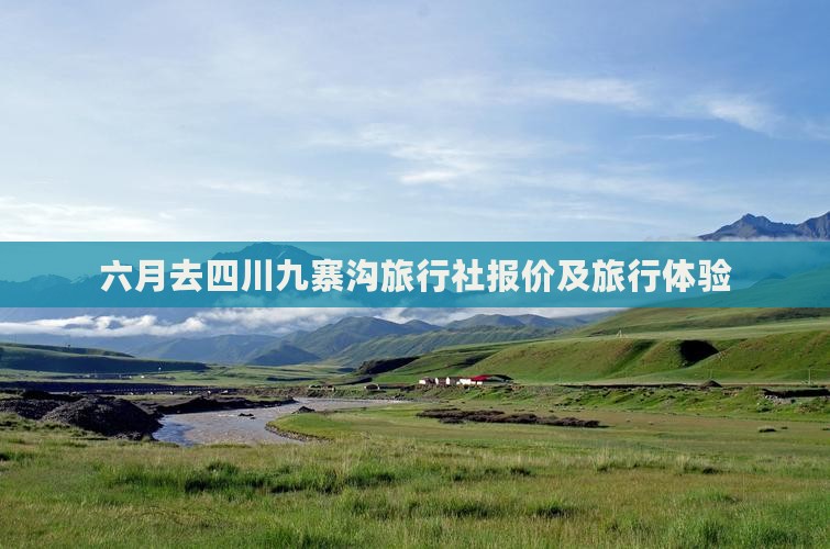六月去四川九寨沟旅行社报价及旅行体验