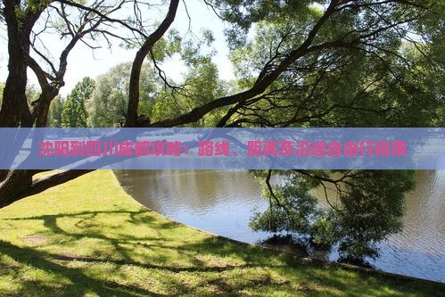 沈阳到四川成都攻略：路线、距离及沿途自由行指南