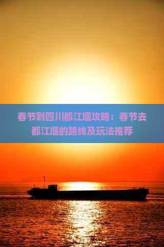 春节到四川都江堰攻略：春节去都江堰的路线及玩法推荐