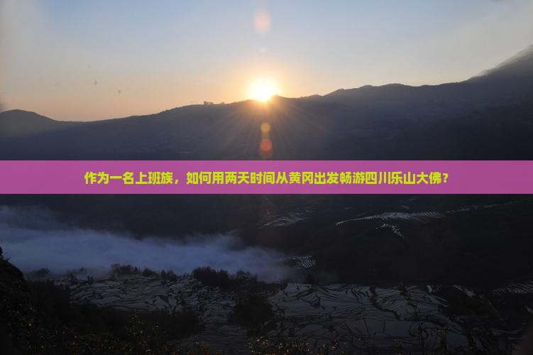 作为一名上班族，如何用两天时间从黄冈出发畅游四川乐山大佛？