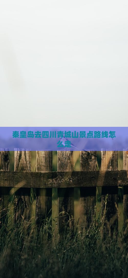 秦皇岛去四川青城山景点路线怎么走