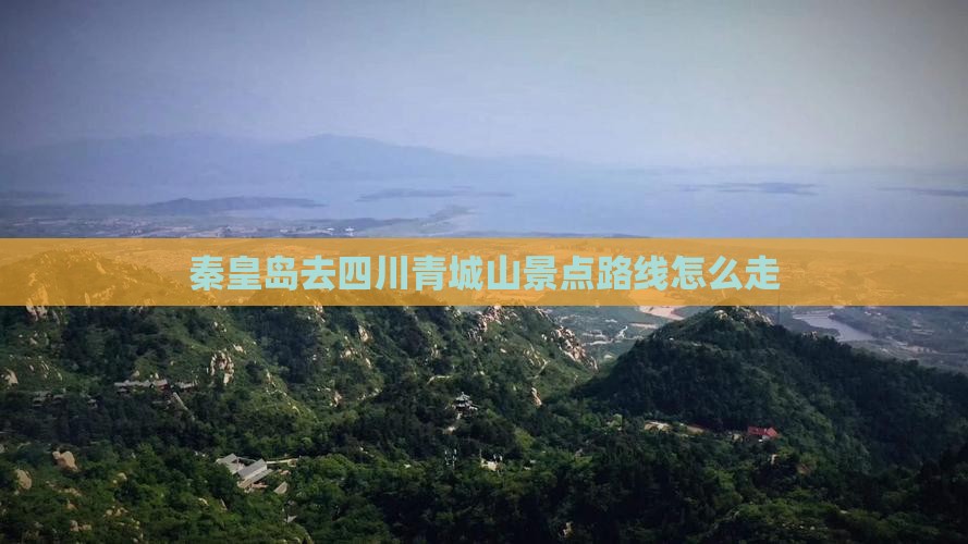 秦皇岛去四川青城山景点路线怎么走