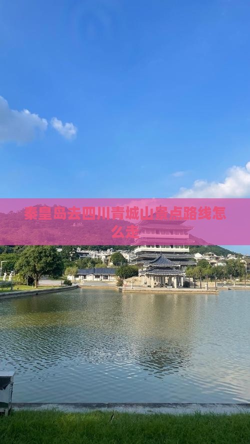 秦皇岛去四川青城山景点路线怎么走