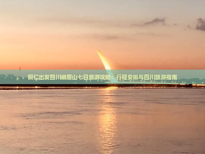 铜仁出发四川峨眉山七日旅游攻略：行程安排与四川旅游指南