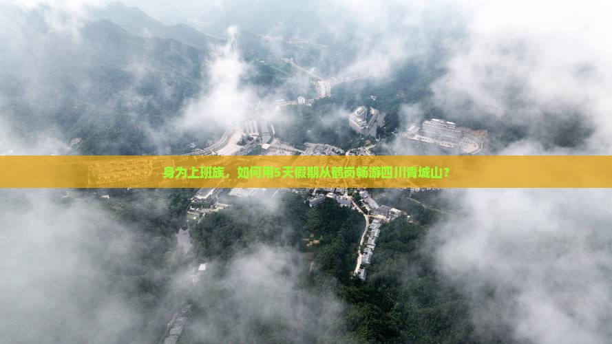 身为上班族，如何用5天假期从鹤岗畅游四川青城山？