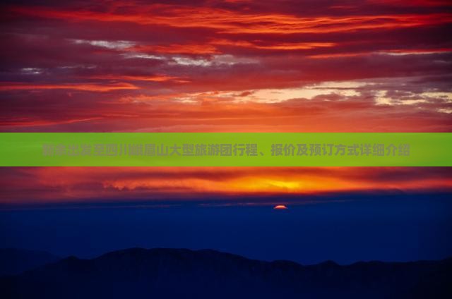 新余出发至四川峨眉山大型旅游团行程、报价及预订方式详细介绍
