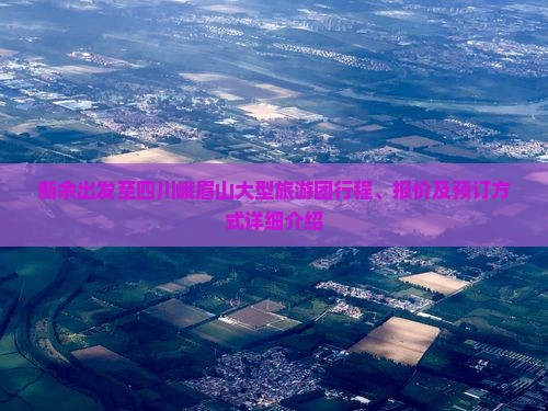 新余出发至四川峨眉山大型旅游团行程、报价及预订方式详细介绍