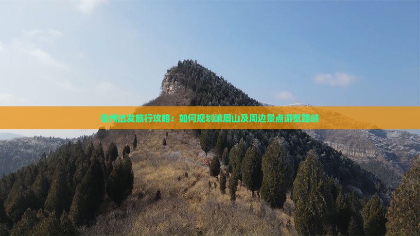 宿州出发旅行攻略：如何规划峨眉山及周边景点游览路峡