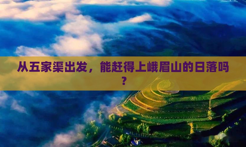 从五家渠出发，能赶得上峨眉山的日落吗？