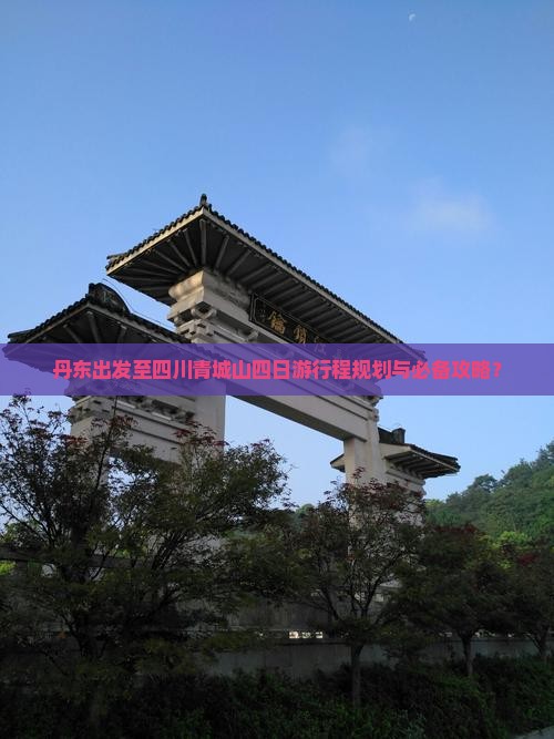 丹东出发至四川青城山四日游行程规划与必备攻略？